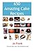 650 Amazing Cake Recipes - Must Haves, Most Wanted and the Ones you can't live Without