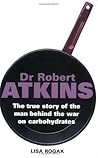 DR ROBERT ATKINS: The True Story of the Man Behind the War on Carbohydrates