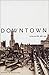 Downtown: Its Rise and Fall, 1880–1950