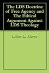 The LDS Doctrine of Free Agency and The Ethical Argument Against LDS Theology