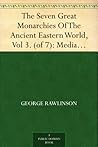 The Seven Great Monarchies Of The Ancient Eastern World, Vol 3. (of 7): Media The History, Geography, And Antiquities Of Chaldaea, Assyria, Babylon, Media, ... Empire; With Maps and Illustrations.