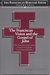The Franciscan Vision and the Gospel of John (Heritage Series Volume Four) The San Damiano Crucifix, Francis and John, Creation and John