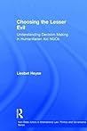 Choosing the Lesser Evil: Understanding Decision Making in Humanitarian Aid NGOs (Non-State Actors in International Law, Politics and Governance Series)