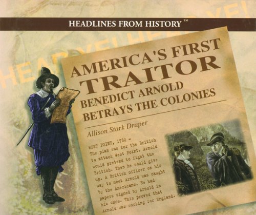 America's First Traitor: Benedict Arnold Betrays the Colonies (Headlines from History)