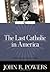 The Last Catholic in America by John R. Powers The Last Catholic in America by John R. Powers