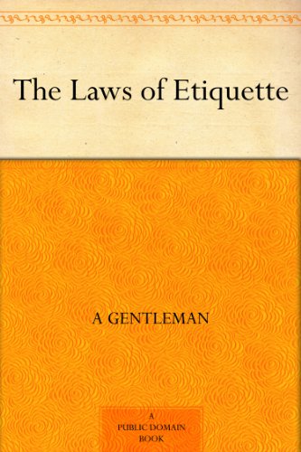 The Laws Of Etiquette Or, Short Rules And Reflections For Conduct In Society (Kindle Edition)