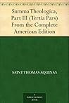 Summa Theologica, Part III (Tertia Pars) From the Complete American Edition Summa Theologica, Part III (Tertia Pars) From the Complete American Edition