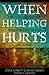 When Helping Hurts: How to Alleviate Poverty Without Hurting the Poor . . . and Yourself