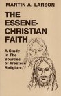 The Essene-Christian Faith: A Study in the Sources of Western Religion The Essene-Christian Faith: A Study in the Sources of Western Religion