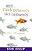 Think Differently, Live Differently: Keys To A Life Of Freedom