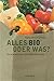 Alles bio oder was?: der schöne Traum vom natürlichen Essen