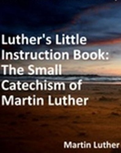 Luther's Little Instruction Book: The Small Catechism of Martin Luther