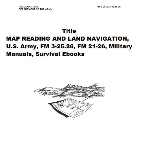 Map Reading And Land Navigation, U.S. Army, FM 3-25.26, FM 21-26, Military Manuals, Survival Ebooks (Kindle Edition)