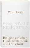 Wozu Gott? Religion zwischen Fundamentalismus und Fortschritt Wozu Gott? Religion zwischen Fundamentalismus und Fortschritt