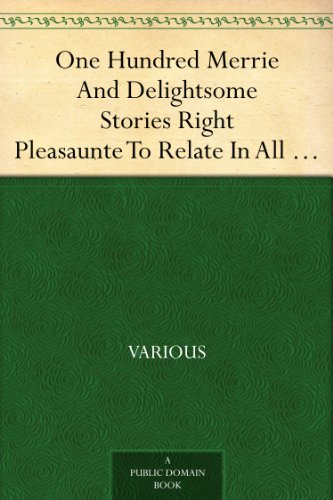 One Hundred Merrie And Delightsome Stories Right Pleasaunte To Relate In All Goodly Companie By Way Of Joyance And Jollity (Kindle Edition)