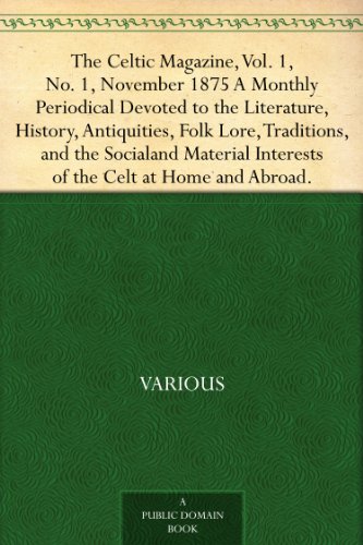 The Celtic Magazine, Vol. 1, No. 1, November 1875 A Monthly Periodical Devoted to the Literature, History, Antiquities, Folk Lore, Traditions, and the ... Interests of the Celt at Home and Abroad. (Kindle Edition)