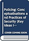 Policing: Conceptualisations and Practices of Security (Key Ideas in Criminology)