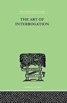 The Art Of Interrogation: Studies in the Principles of Mental Tests and Examinations