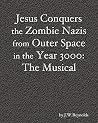 Jesus Conquers the Zombie Nazis from Outer Space in the Year 3000: The Musical: The Apocalypse Cycle: Part III Jesus Conquers the Zombie Nazis from Outer Space in the Year 3000: The Musical: The Apocalypse Cycle: Part III