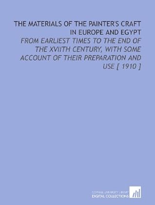 The Materials of the Painter's Craft in Europe and Egypt, from Earliest Times to the End of the XVIIth Century, with Some Account of their Preparation and Use