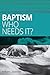 Baptism: Who Needs It?