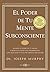 El poder de tu mente subconsciente: Usando el poder de tu mente puedes alcanzar una prosperidad, una felicidad y una paz mental sin límites (Spanish Edition)
