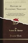 History of Economic Thought, a Critical Account of the Origin and Development of the Economic Theories of the Leading Thinkers in the Leading Nations (Classic Reprint)