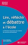 Lire, Réfléchir Et Débattre À L'école: La Littérature De Jeunesse Pour Aborder Des Questions Philosophiques