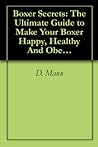 Boxer Secrets: The Ultimate Guide to Make Your Boxer Happy, Healthy And Obedient!