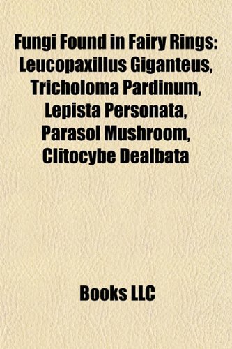 Fungi Found in Fairy Rings: Leucopaxillus Giganteus, Tricholoma Pardinum, Lepista Personata, Parasol Mushroom, Clitocybe Dealbata (Paperback)