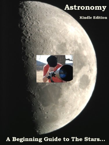 Astronomy Book: A Beginning Guide to the Stars - Mastering Astronomy for Beginners - An Exploration and Guide to the Galaxies, Universe, and Stars... (Kindle Edition)