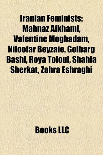 Iranian Feminists: Mahnaz Afkhami, Valentine Moghadam, Niloofar Beyzaie, Golbarg Bashi, Roya Toloui, Shahla Sherkat, Zahra Eshraghi (Paperback)