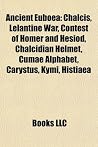 Ancient Euboea: Ancient Eretria, Ancient Euboeans, Ancient Tribes in Euboea, Euboean Colonies, Corfu, Chalcis, Lelantine War, Siege of Eretria Ancient Euboea: Ancient Eretria, Ancient Euboeans, Ancient Tribes in Euboea, Euboean Colonies, Corfu, Chalcis, Lelantine War, Siege of Eretria