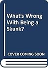 What's Wrong With Being a Skunk? What's Wrong With Being a Skunk?
