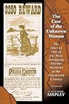 The Case of the Unknown Woman: The Story of One of the Most Intriguing Murder Mysteries of the Nineteenth Century