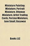 Miniature Painting: Illuminated Manuscripts, Manuscript Illuminators, Portrait Miniaturists, Turkish Miniaturists, History of Painting