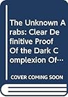 The Unknown Arabs: Clear, Definitive Proof Of the Dark Complexion Of the Original Arabs And the Arab Origin Of the So-Called African Americans