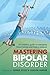 Mastering Bipolar Disorder: An Insider's Guide to Managing Mood Swings and Finding Balance