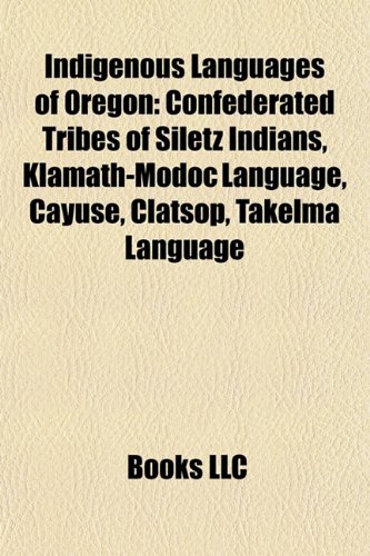 Indigenous Languages of Oregon: Confederated Tribes of Siletz Indians, Klamath-Modoc Language, Cayuse, Clatsop, Takelma Language (Paperback)