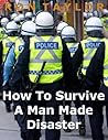 How To Survive A Man Made Disaster: Surviving Martial Law, Social Chaos, Economic Turmoil, And Terrorism In An Angry World