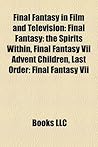 Final Fantasy in Film and Television: Final Fantasy: The Spirits Within, Final Fantasy VII Advent Children, Last Order: Final Fantasy VII