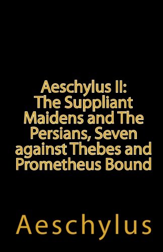 Aeschylus II: The Suppliant Maidens And The Persians, Seven Against Thebes And Prometheus Bound