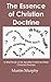 The Essence of Christian Doctrine: A Brief Study of the Apostles' Creed and Basic Christian Doctrine