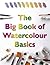 Big Book of Watercolour Basics : A Complete Guide to Knowing How Watercolour Works