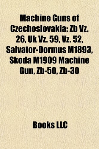 Machine Guns of Czechoslovakia: Zb Vz. 26, UK Vz. 59, Vz. 52, Salvator-Dormus M1893, Skoda M1909 Machine Gun, Zb-50, Zb-30 (Paperback)