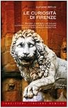 curiosità di Firenze: racconti e aneddoti che svelano la storia e la cronaca, l'arte e la religione della città in un'inedita prospettiva