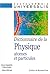 Dictionnaire de la physique. Atomes et particules