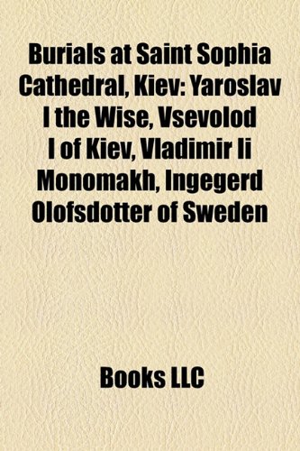 Burials at Saint Sophia Cathedral, Kiev: Yaroslav I the Wise, Vsevolod I of Kiev, Vladimir II Monomakh, Ingegerd Olofsdotter of Sweden (Paperback)