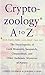 The Cryptozoology a to Z: The Encyclopedia of Loch Monsters, Sasquatch, Chupacabras, and Other Authentic Mysteries of Nature