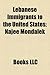 Lebanese Immigrants to the United States: Brigitte Gabriel, Rima Fakih, Najee Mondalek, Fouad Ajami, Joseph Raya, Etel Adnan, Wadih El-Hage
